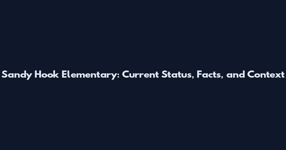 Sandy Hook Elementary: Current Status, Facts, and Context