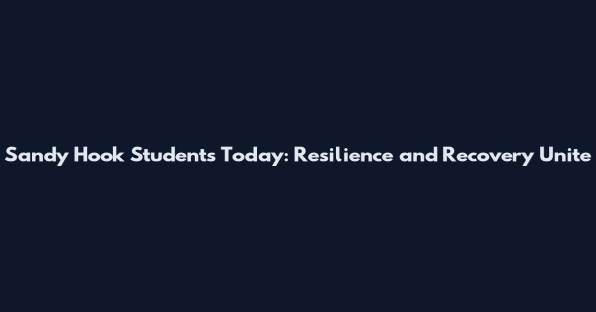 Sandy Hook Students Today: Resilience and Recovery Unite