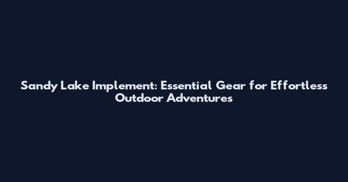 Sandy Lake Implement: Essential Gear for Effortless Outdoor Adventures