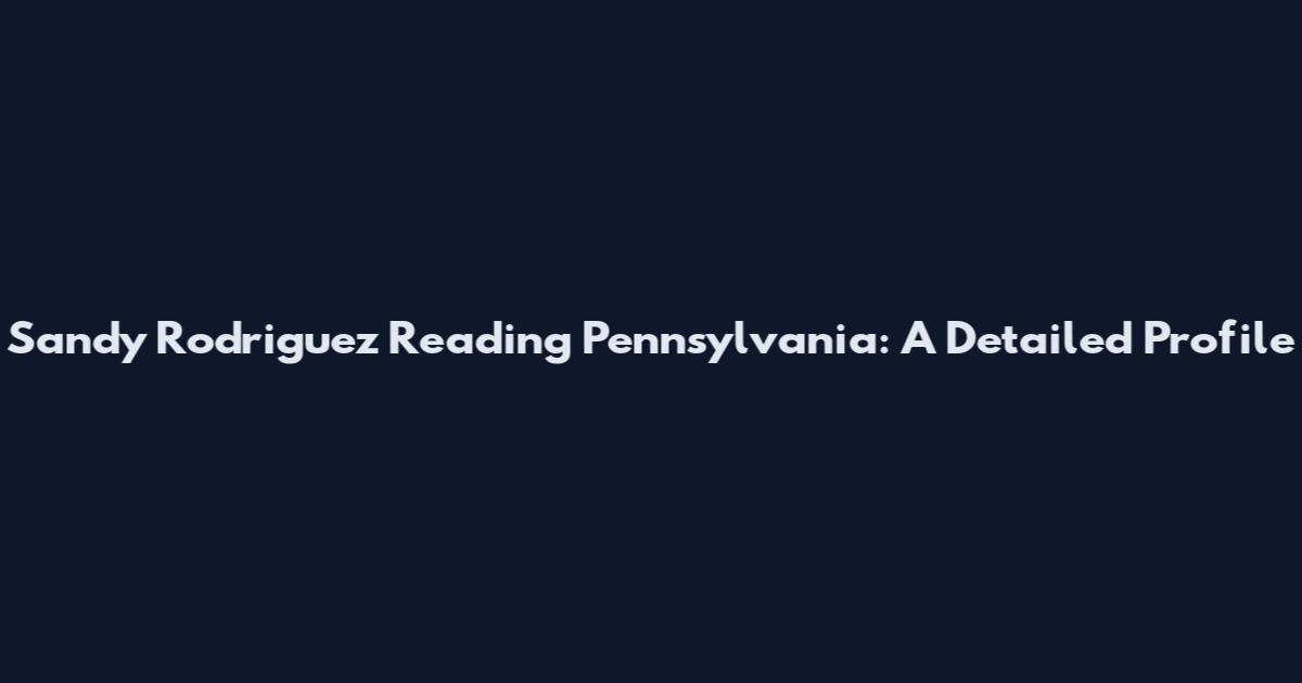 Sandy Rodriguez Reading Pennsylvania: A Detailed Profile