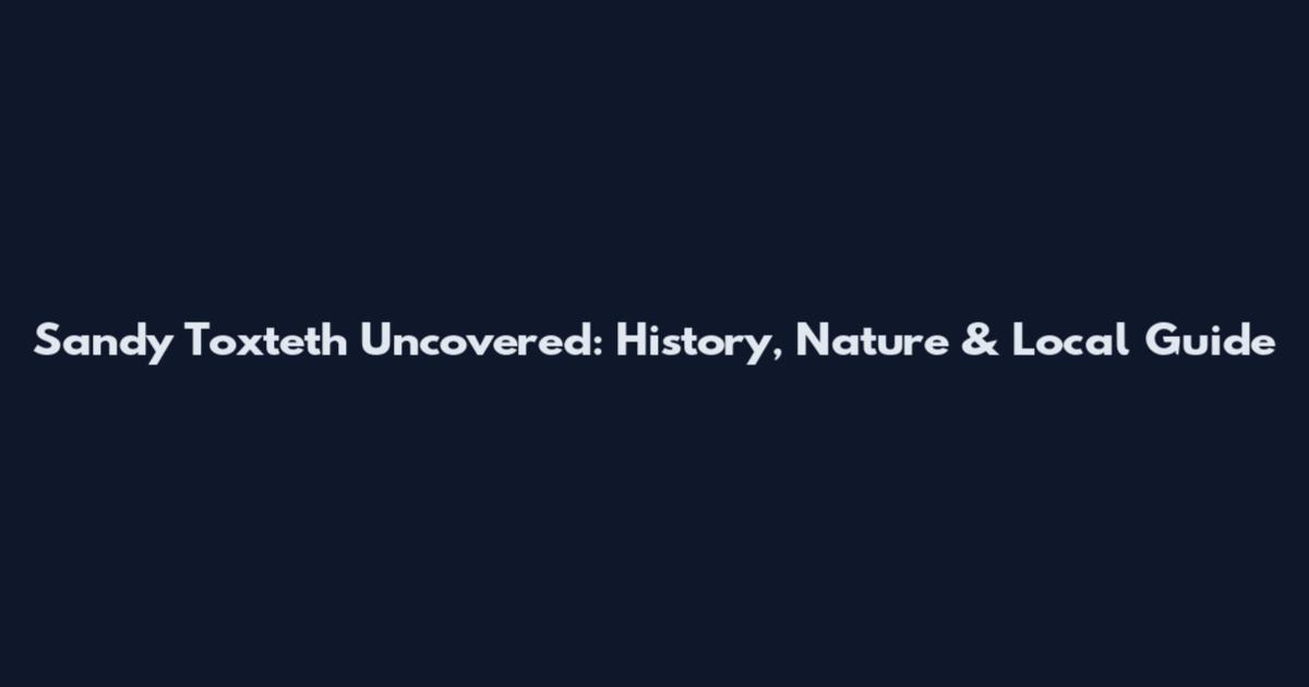 Sandy Toxteth Uncovered: History, Nature & Local Guide