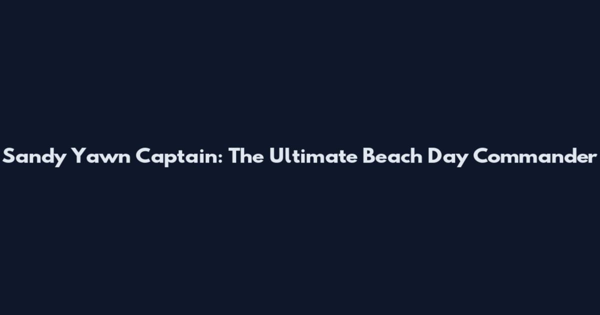 Sandy Yawn Captain: The Ultimate Beach Day Commander