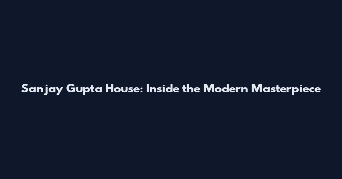 Sanjay Gupta House: Inside the Modern Masterpiece