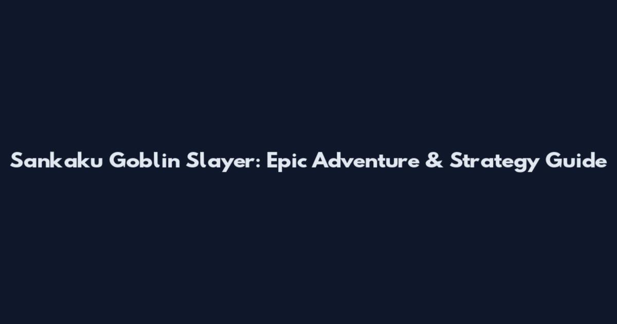 Sankaku Goblin Slayer: Epic Adventure & Strategy Guide