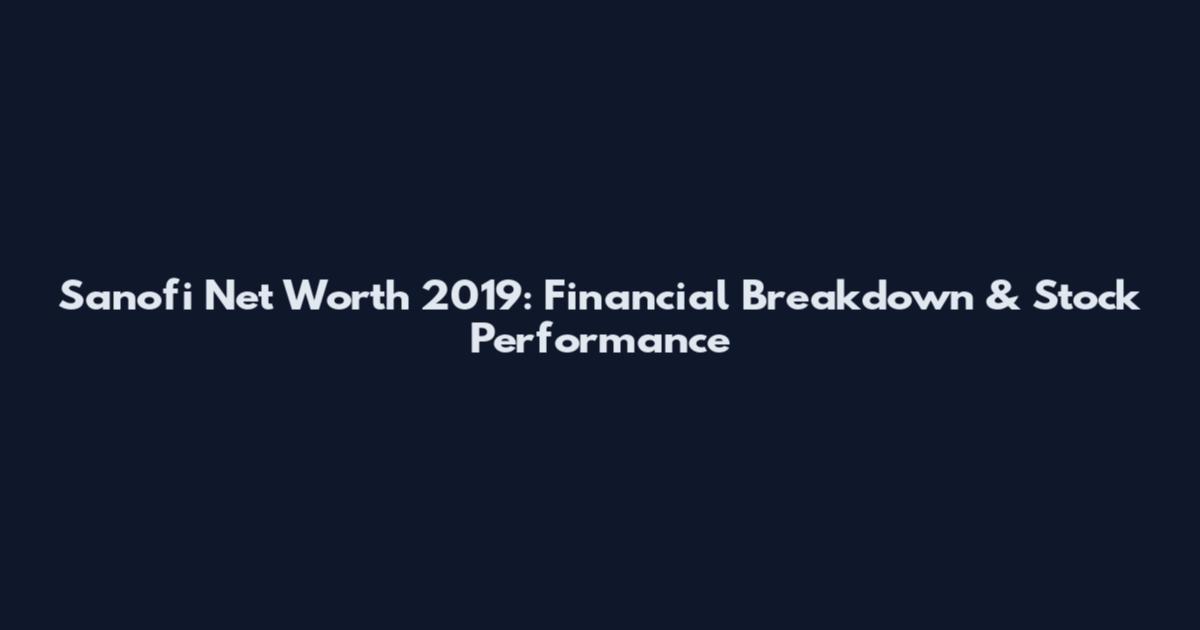 Sanofi Net Worth 2019: Financial Breakdown & Stock Performance