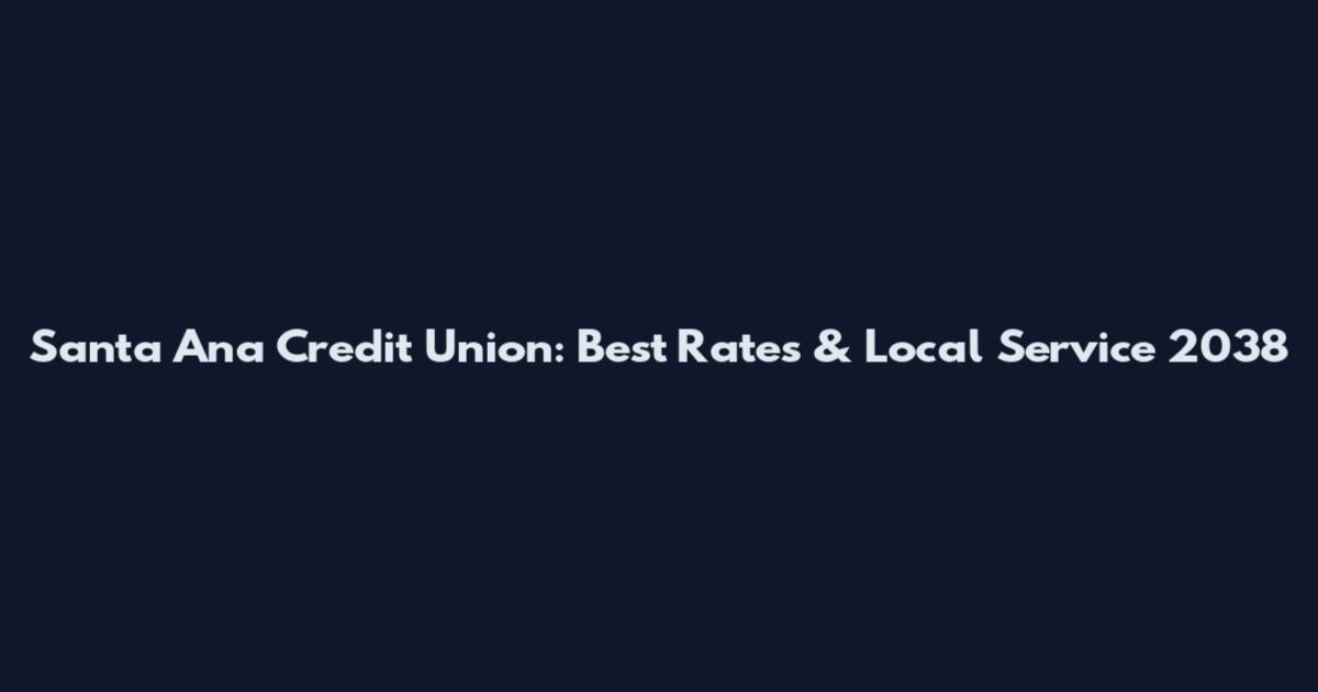 Santa Ana Credit Union: Best Rates & Local Service 2038