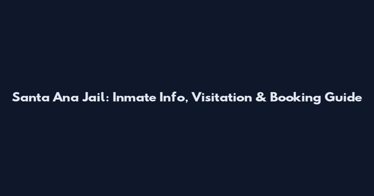 Santa Ana Jail: Inmate Info, Visitation & Booking Guide