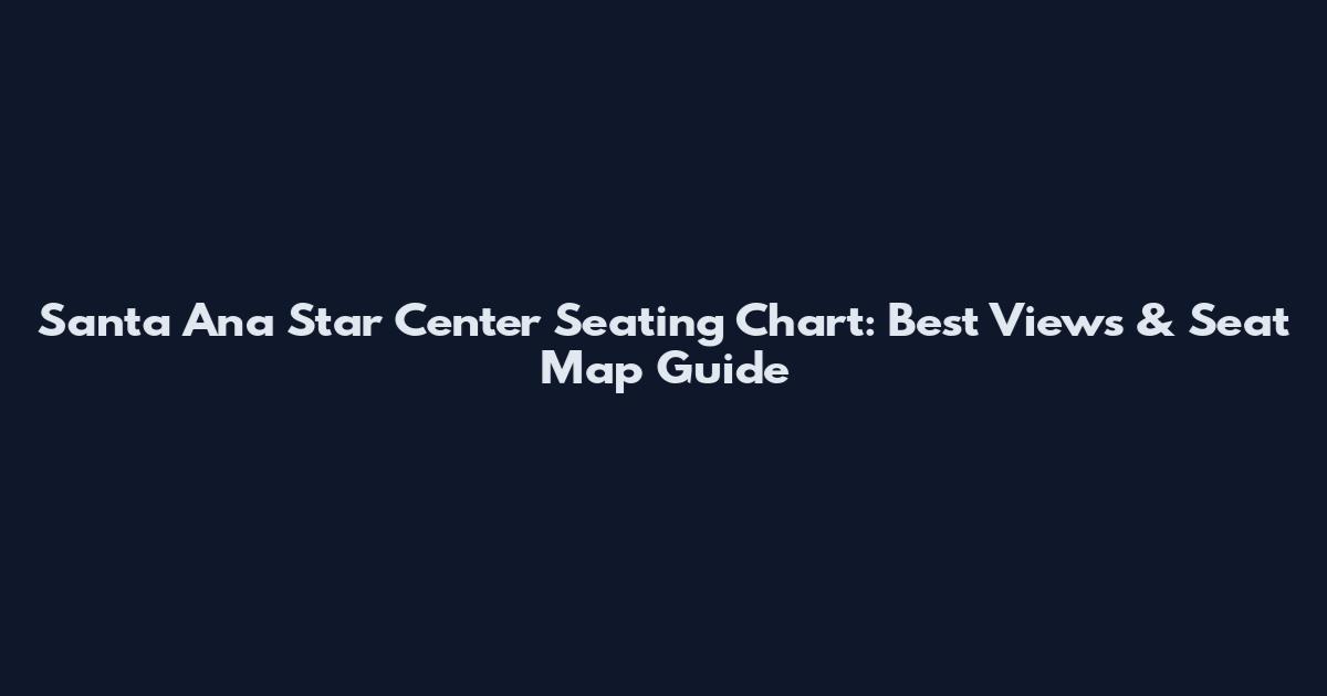 Santa Ana Star Center Seating Chart: Best Views & Seat Map Guide