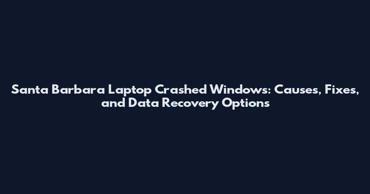 Santa Barbara Laptop Crashed Windows: Causes, Fixes, and Data Recovery Options