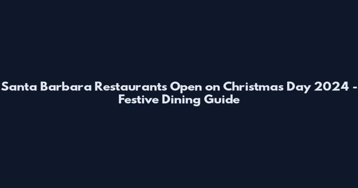 Santa Barbara Restaurants Open on Christmas Day 2024 - Festive Dining Guide