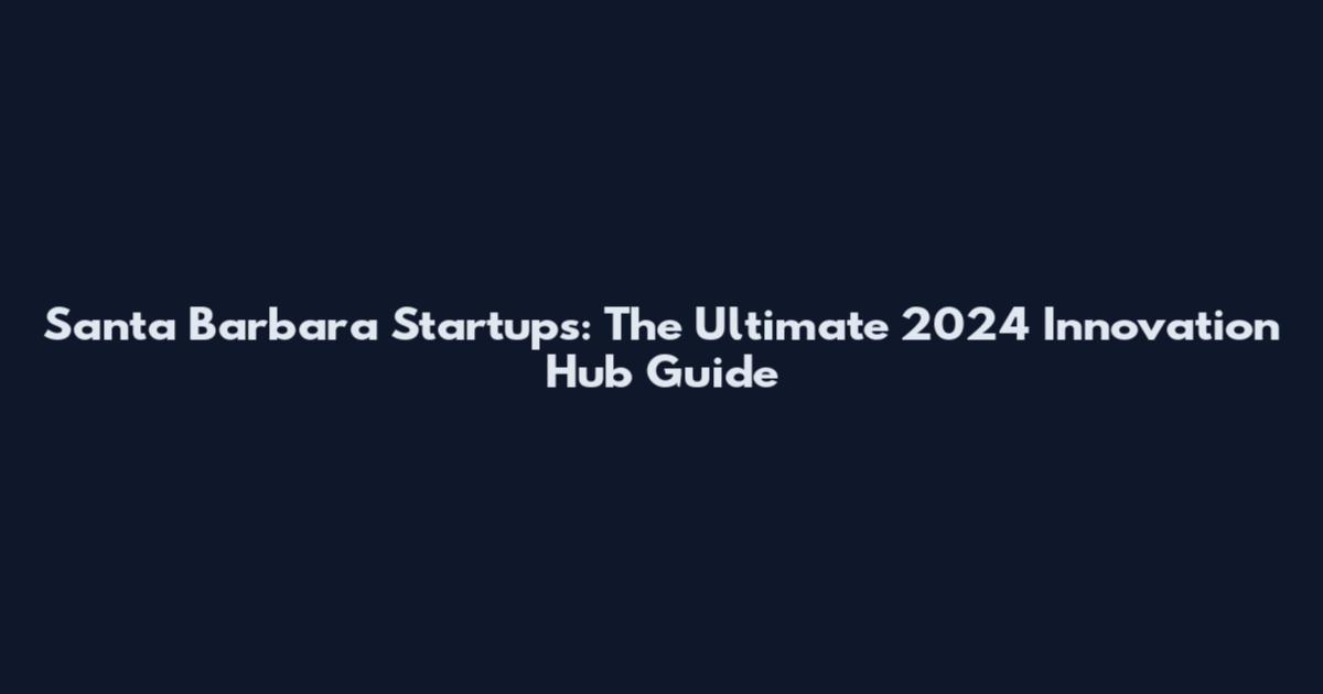 Santa Barbara Startups: The Ultimate 2024 Innovation Hub Guide
