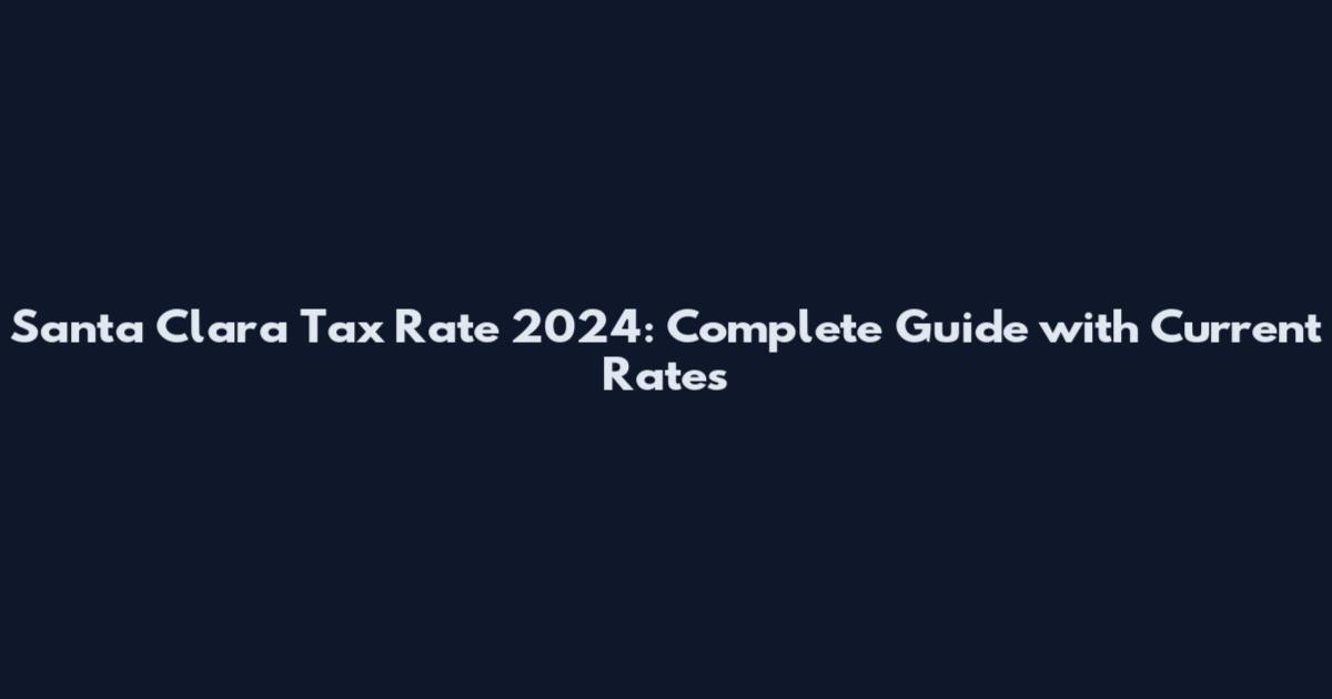 Santa Clara Tax Rate 2024: Complete Guide with Current Rates
