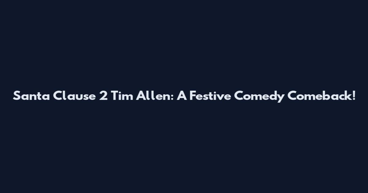 Santa Clause 2 Tim Allen: A Festive Comedy Comeback!