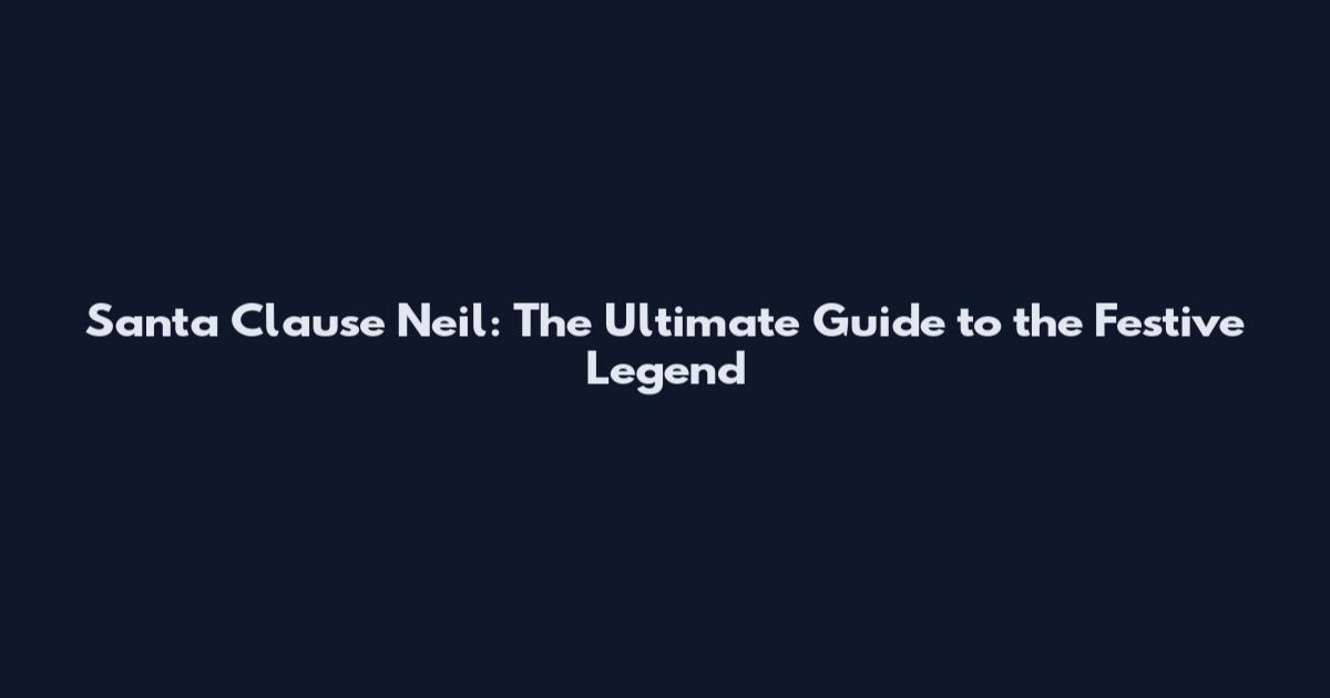 Santa Clause Neil: The Ultimate Guide to the Festive Legend