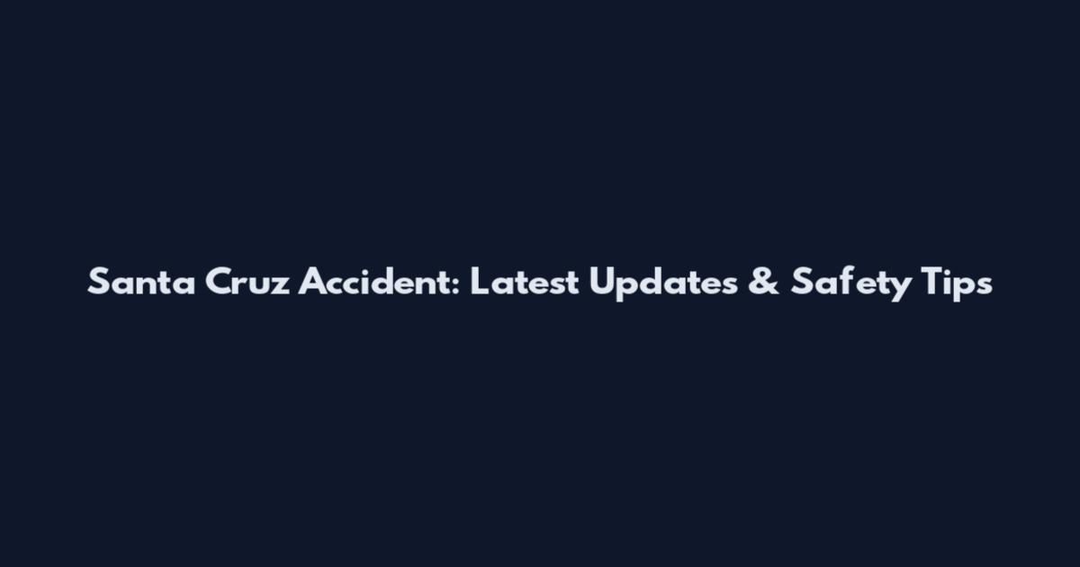 Santa Cruz Accident: Latest Updates & Safety Tips