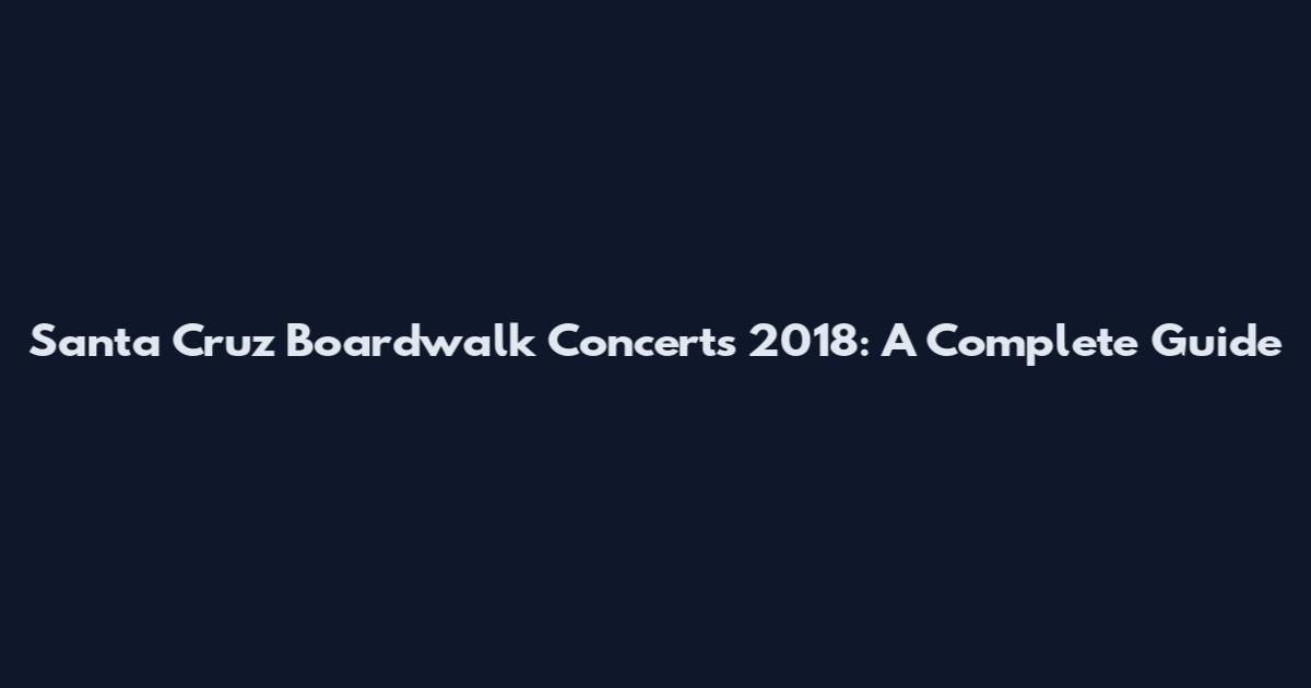 Santa Cruz Boardwalk Concerts 2018: A Complete Guide
