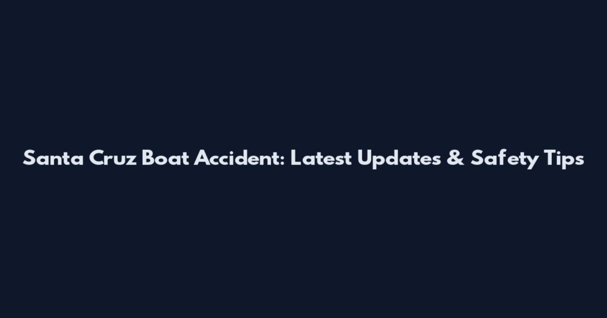 Santa Cruz Boat Accident: Latest Updates & Safety Tips