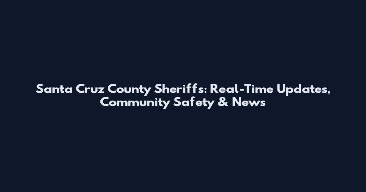 Santa Cruz County Sheriffs: Real-Time Updates, Community Safety & News