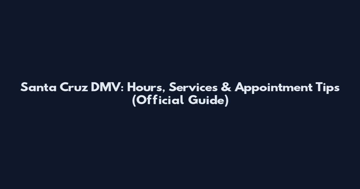 Santa Cruz DMV: Hours, Services & Appointment Tips (Official Guide)