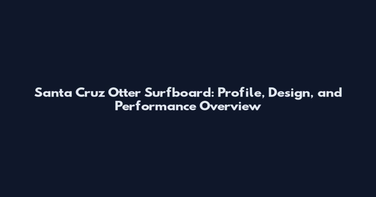 Santa Cruz Otter Surfboard: Profile, Design, and Performance Overview