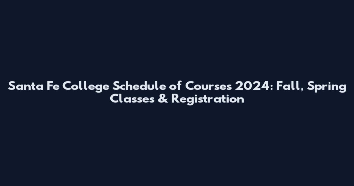 Santa Fe College Schedule of Courses 2024: Fall, Spring Classes & Registration