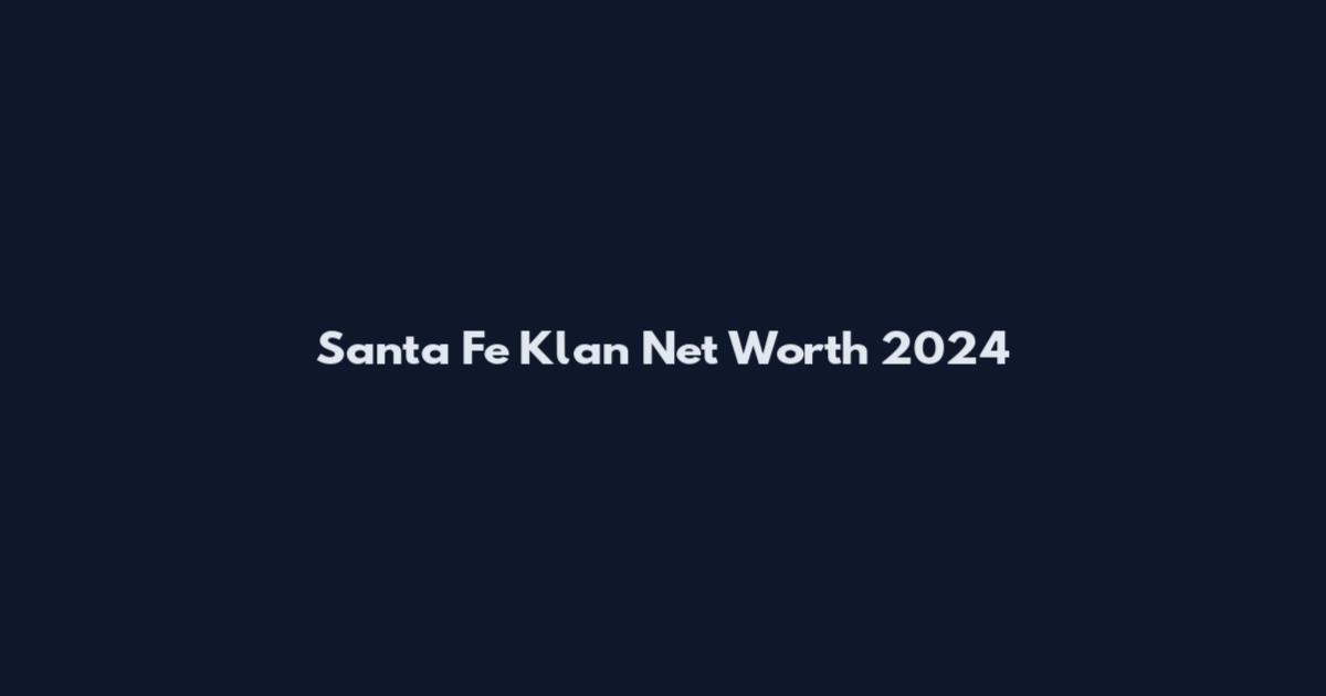 Santa Fe Klan Net Worth 2024