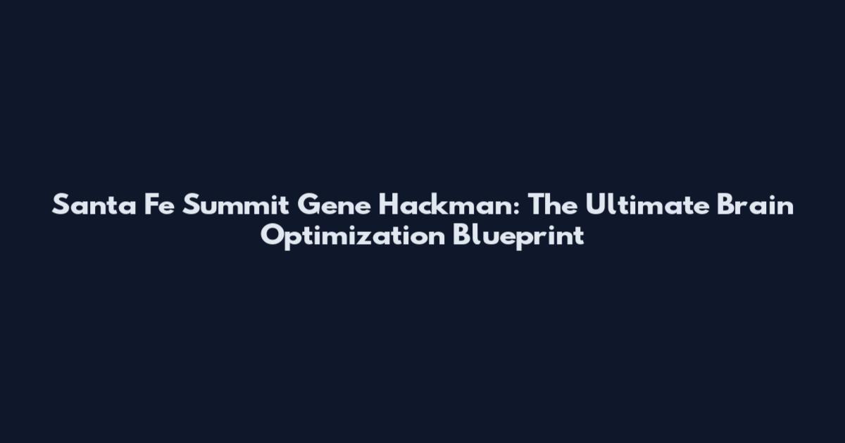 Santa Fe Summit Gene Hackman: The Ultimate Brain Optimization Blueprint