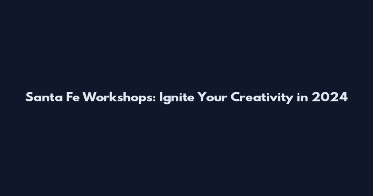 Santa Fe Workshops: Ignite Your Creativity in 2024