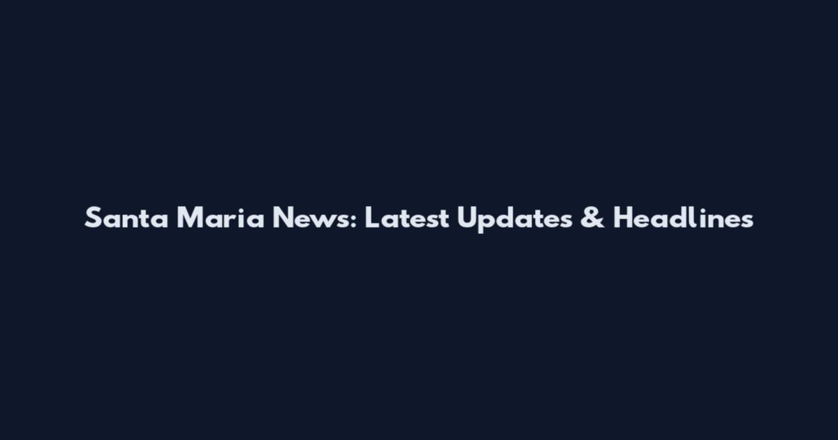 Santa Maria News: Latest Updates & Headlines