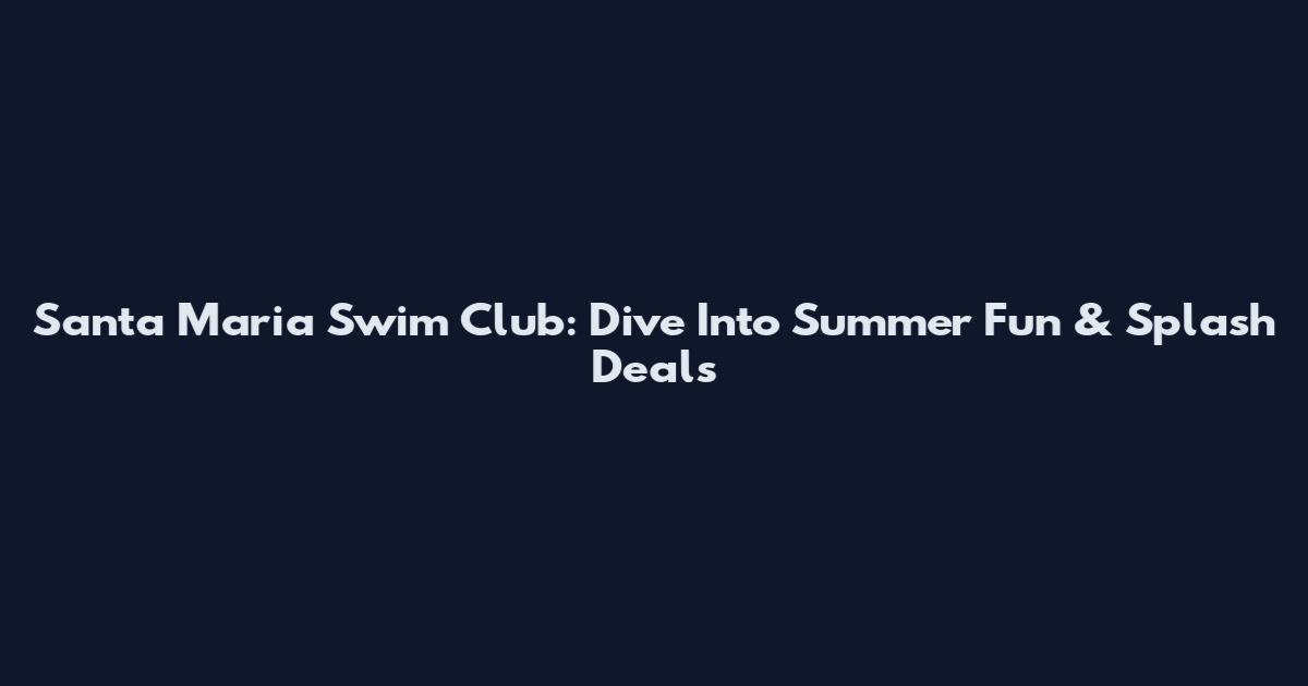 Santa Maria Swim Club: Dive Into Summer Fun & Splash Deals