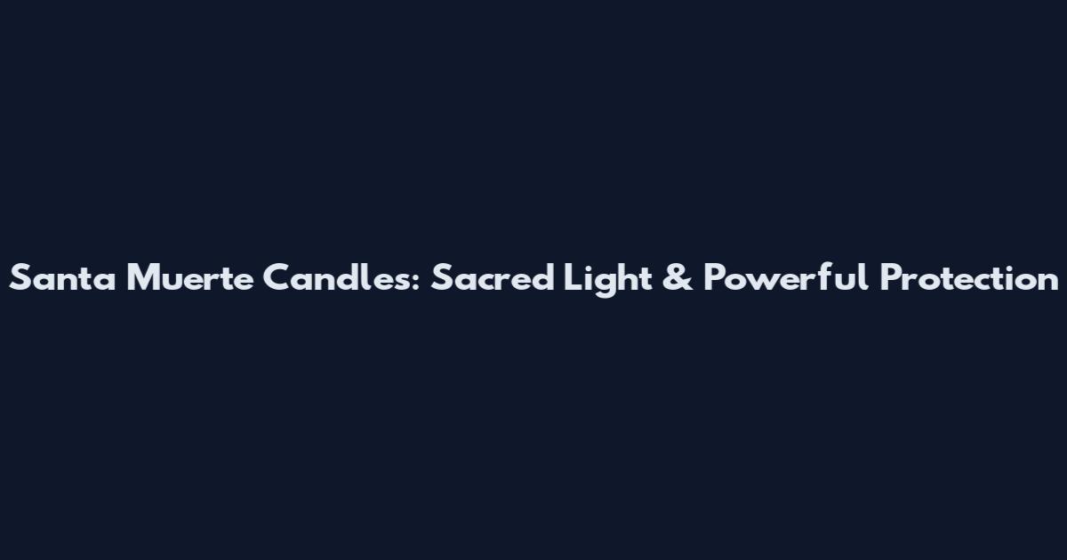 Santa Muerte Candles: Sacred Light & Powerful Protection