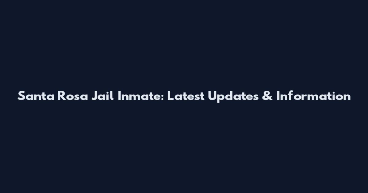 Santa Rosa Jail Inmate: Latest Updates & Information