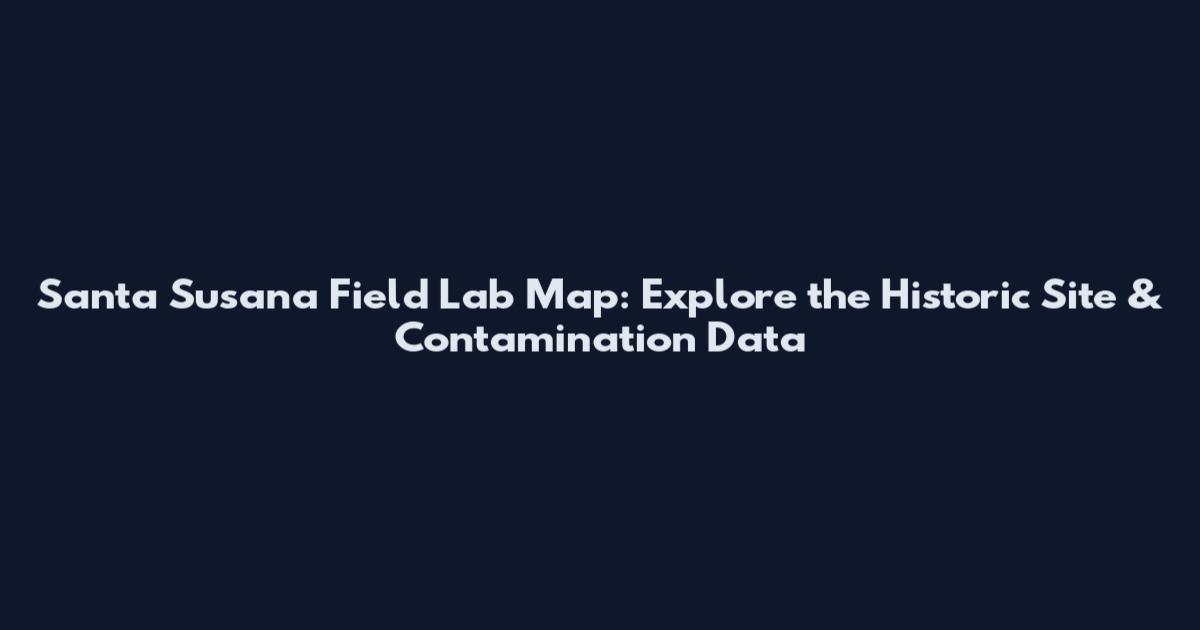 Santa Susana Field Lab Map: Explore the Historic Site & Contamination Data