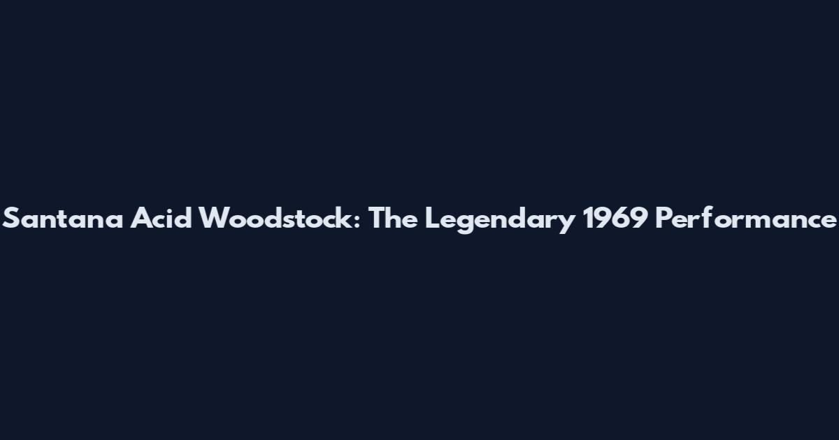 Santana Acid Woodstock: The Legendary 1969 Performance