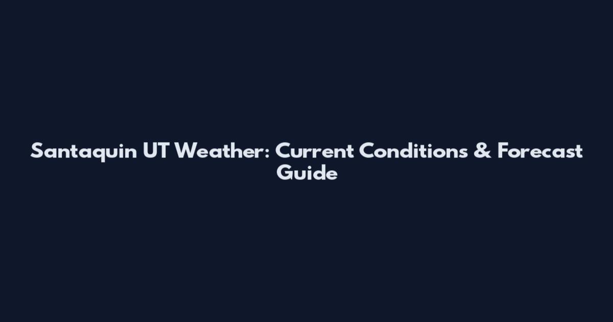 Santaquin UT Weather: Current Conditions & Forecast Guide