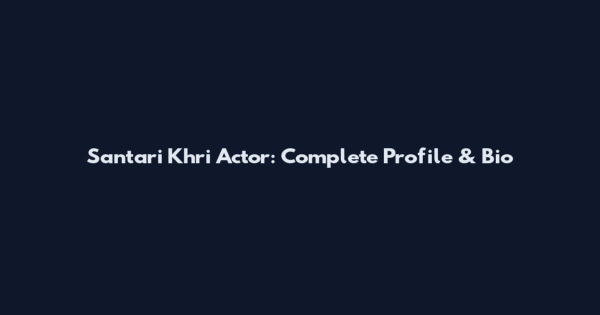 Santari Khri Actor: Complete Profile & Bio
