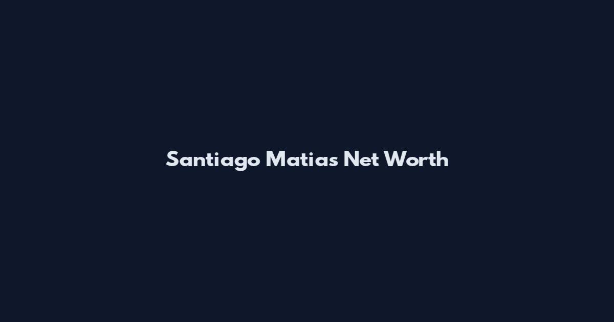 Santiago Matias Net Worth