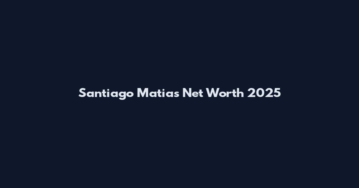 Santiago Matias Net Worth 2025