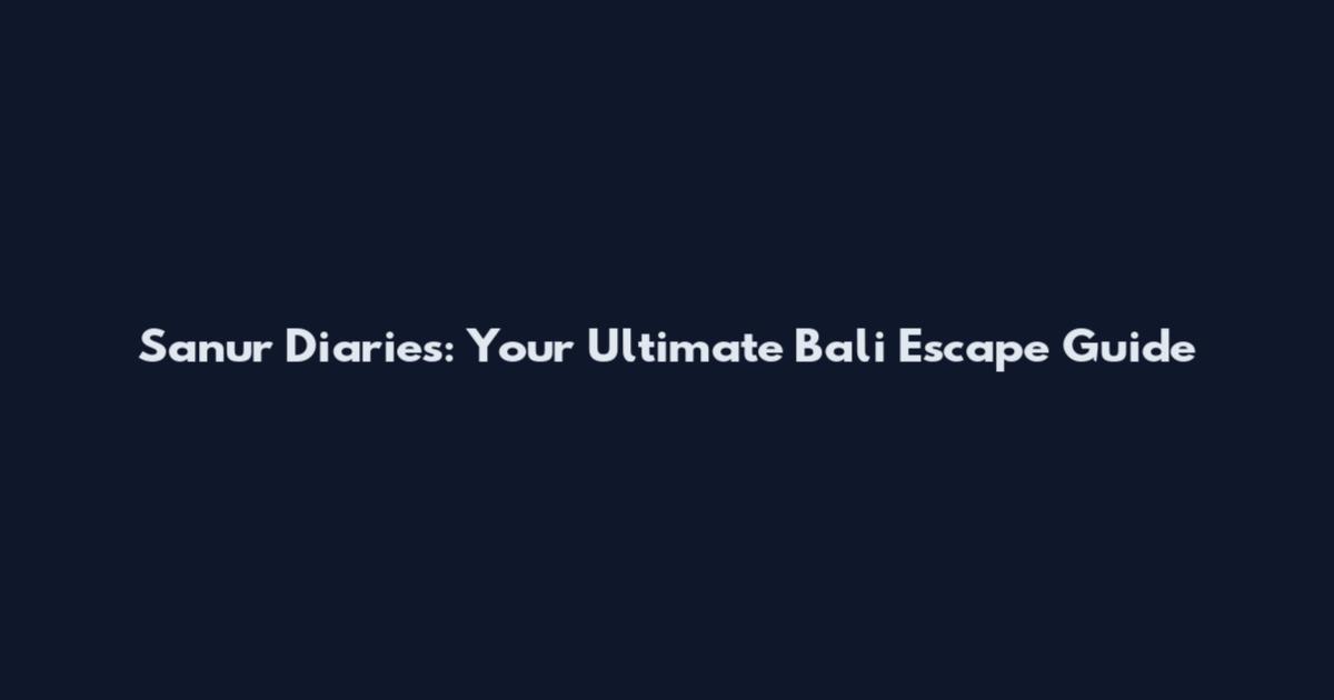 Sanur Diaries: Your Ultimate Bali Escape Guide