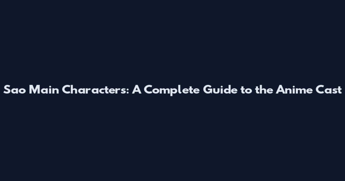 Sao Main Characters: A Complete Guide to the Anime Cast