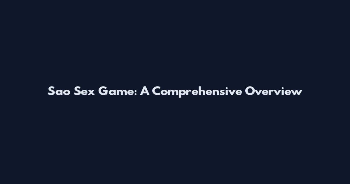 Sao Sex Game: A Comprehensive Overview