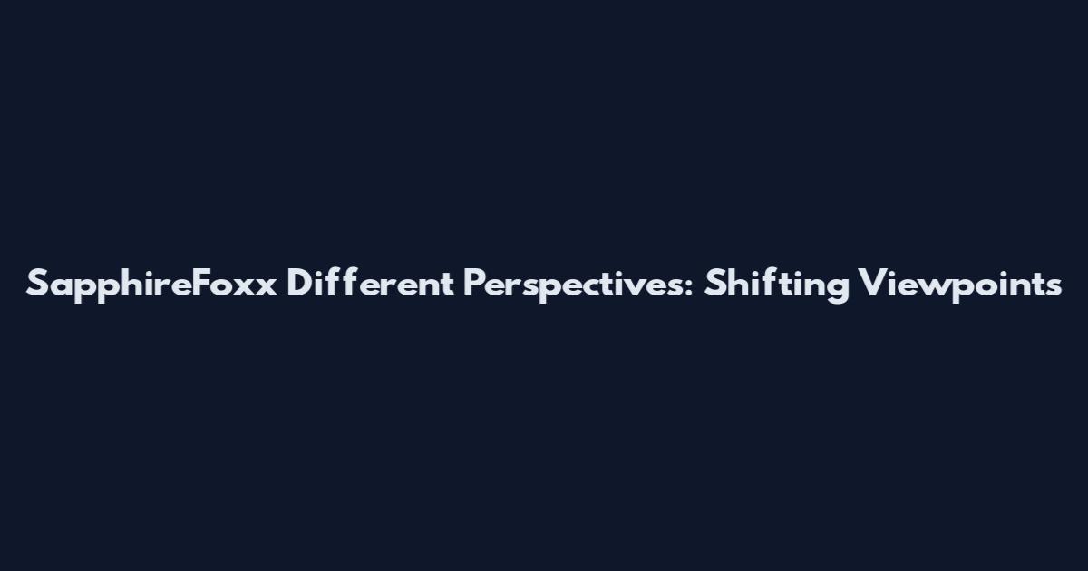 SapphireFoxx Different Perspectives: Shifting Viewpoints