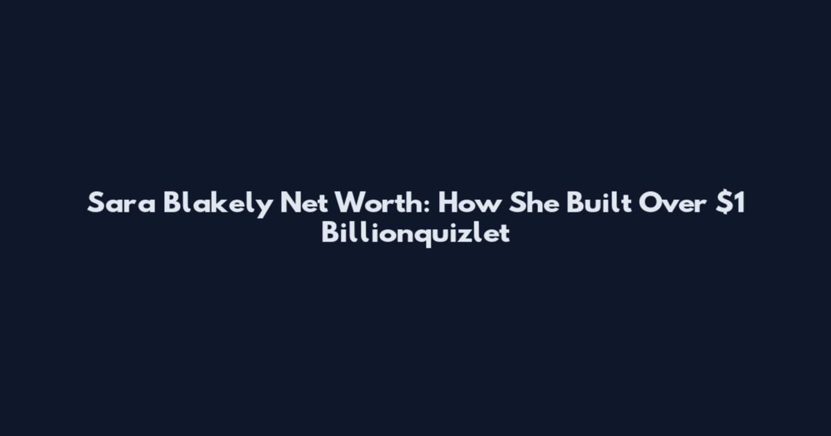 Sara Blakely Net Worth: How She Built Over $1 Billionquizlet