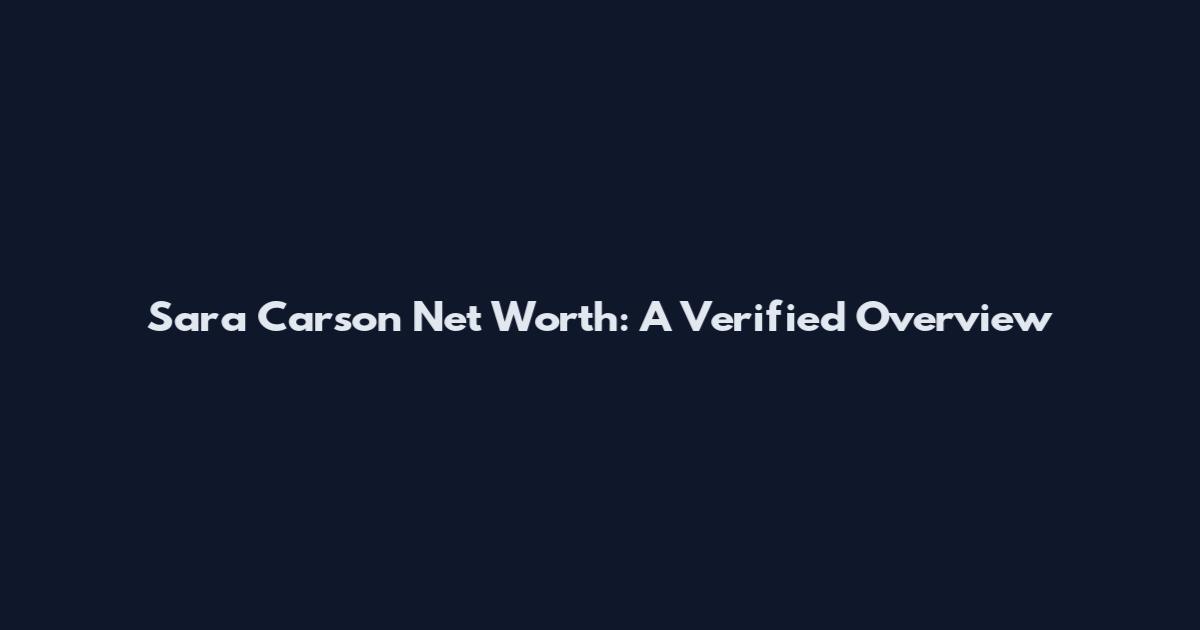 Sara Carson Net Worth: A Verified Overview