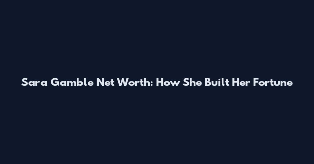 Sara Gamble Net Worth: How She Built Her Fortune