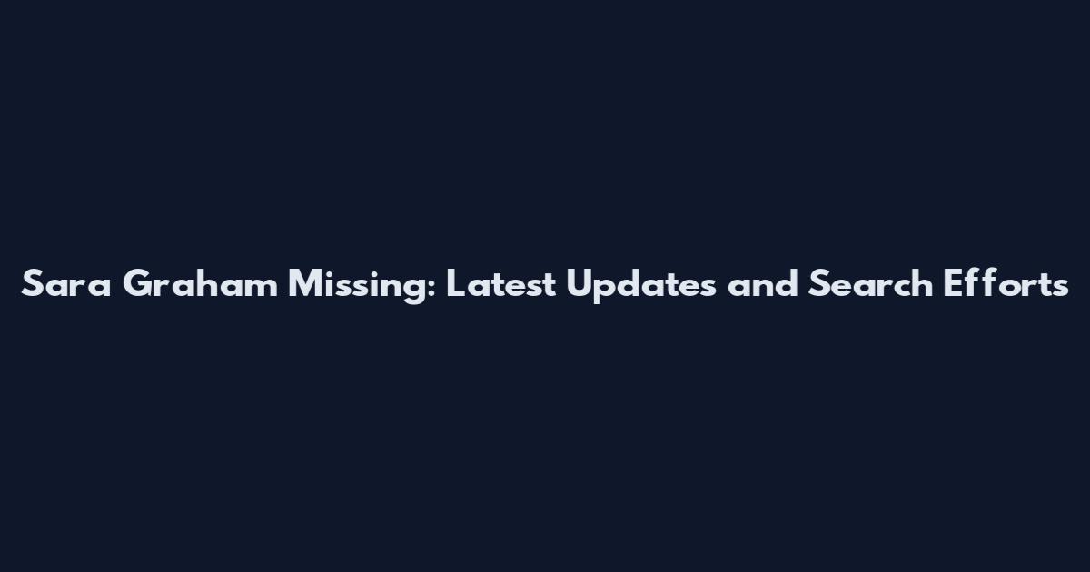 Sara Graham Missing: Latest Updates and Search Efforts