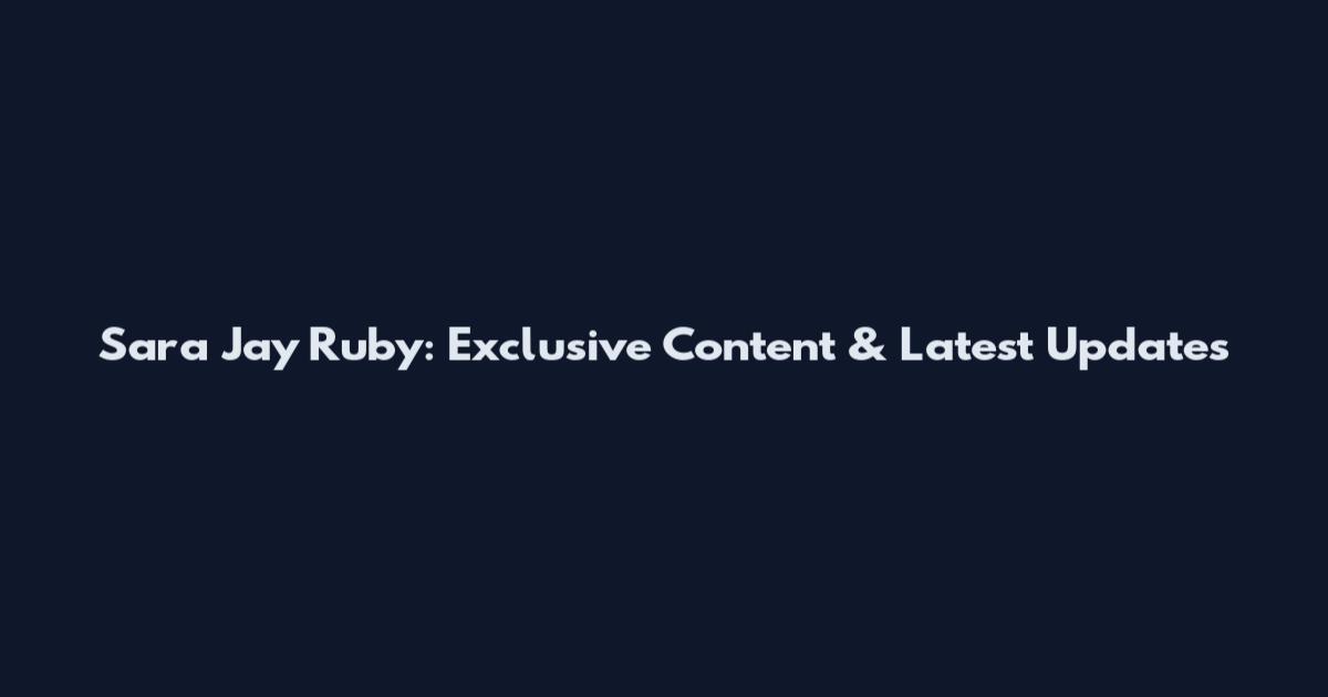 Sara Jay Ruby: Exclusive Content & Latest Updates