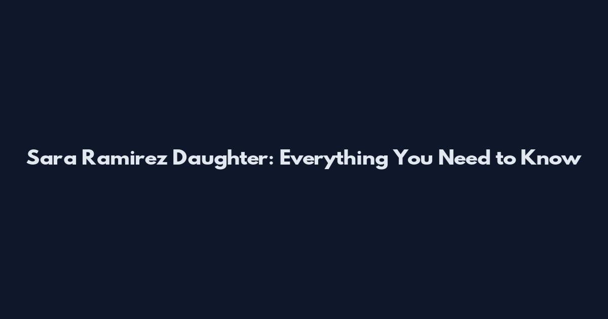 Sara Ramirez Daughter: Everything You Need to Know