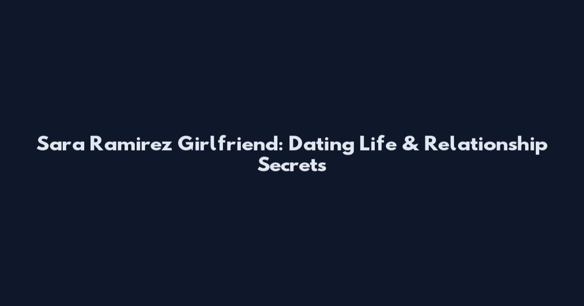 Sara Ramirez Girlfriend: Dating Life & Relationship Secrets