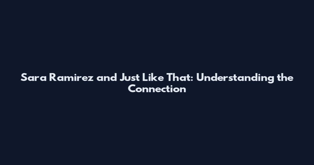 Sara Ramirez and Just Like That: Understanding the Connection